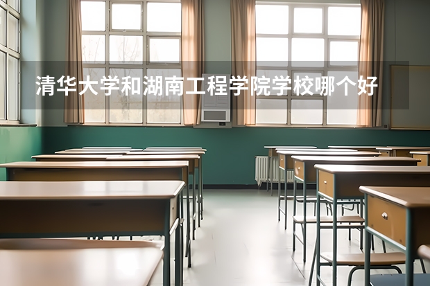 清华大学和湖南工程学院学校哪个好 录取分数线对比