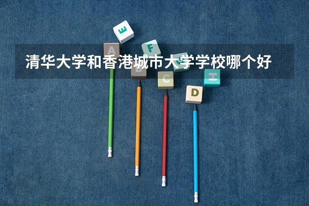 清华大学和香港城市大学学校哪个好 录取分数线对比