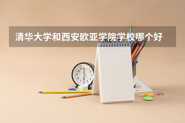 清华大学和西安欧亚学院学校哪个好 录取分数线对比