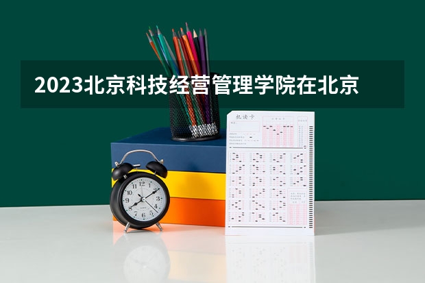 2023北京科技经营管理学院在北京高考专业招生计划人数