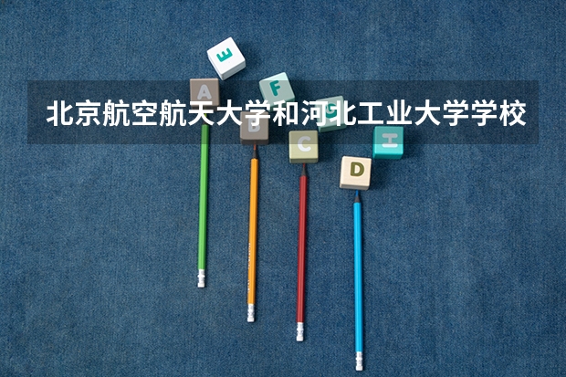 北京航空航天大学和河北工业大学学校哪个好 录取分数线对比