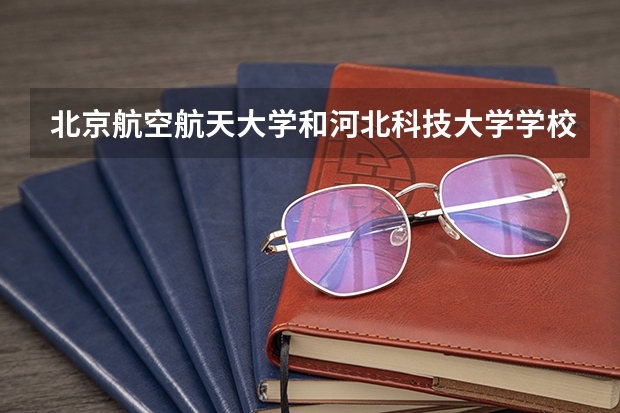 北京航空航天大学和河北科技大学学校哪个好 录取分数线对比