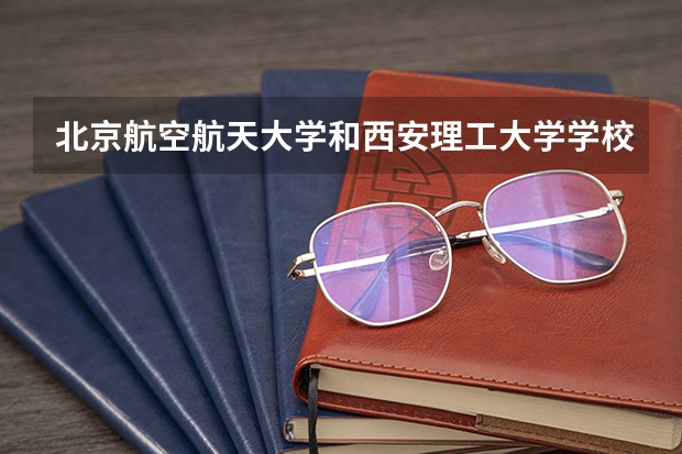北京航空航天大学和西安理工大学学校哪个好 录取分数线对比