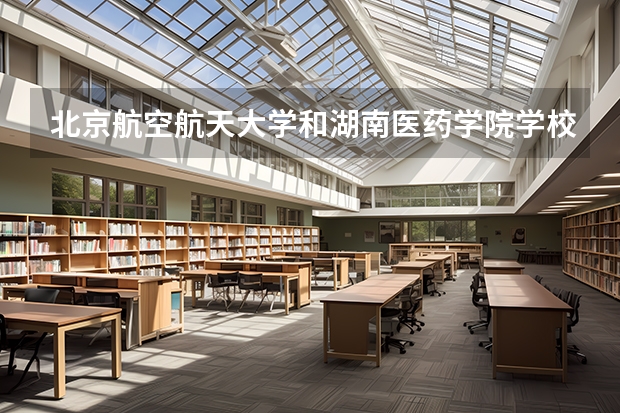 北京航空航天大学和湖南医药学院学校哪个好 录取分数线对比