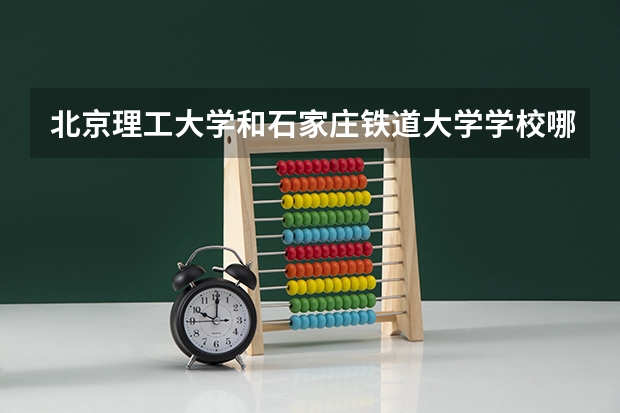 北京理工大学和石家庄铁道大学学校哪个好 录取分数线对比