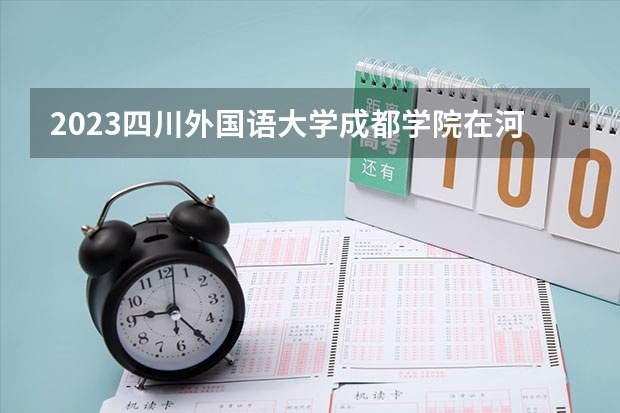 2023四川外国语大学成都学院在河北高考专业招生计划人数