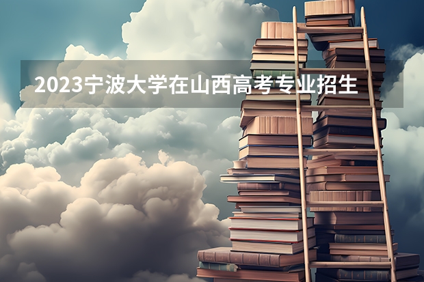 2023宁波大学在山西高考专业招生计划人数