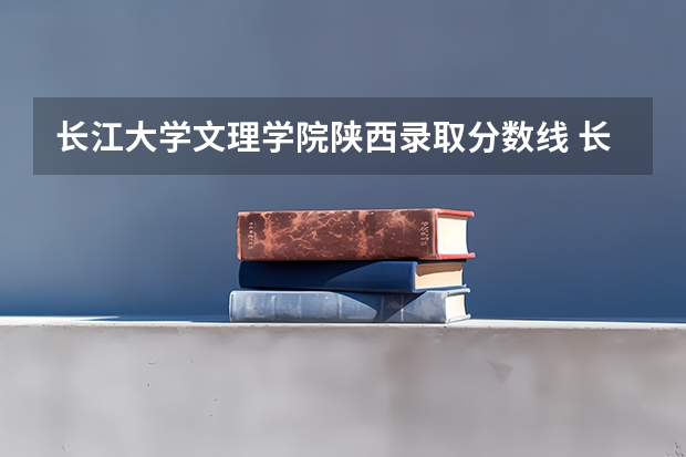 长江大学文理学院陕西录取分数线 长江大学文理学院陕西招生人数多少