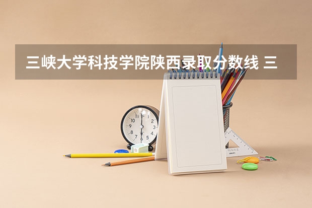 三峡大学科技学院陕西录取分数线 三峡大学科技学院陕西招生人数多少