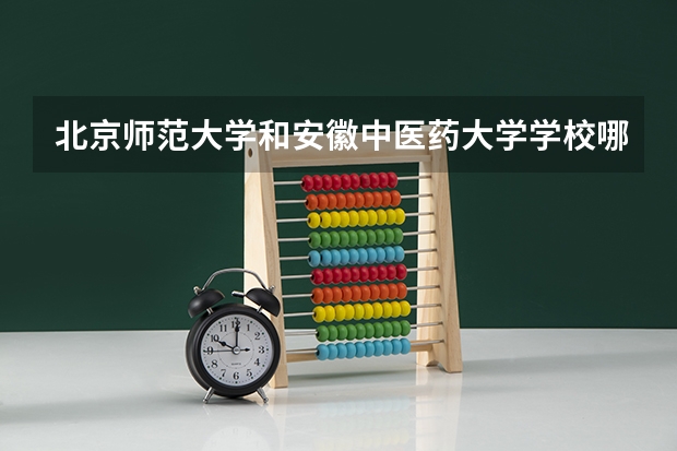 北京师范大学和安徽中医药大学学校哪个好 录取分数线对比