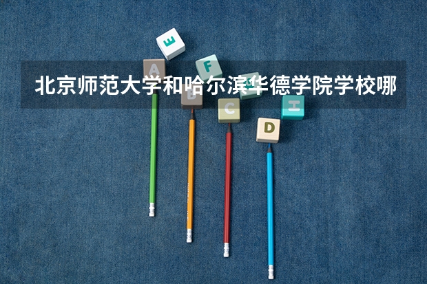 北京师范大学和哈尔滨华德学院学校哪个好 录取分数线对比