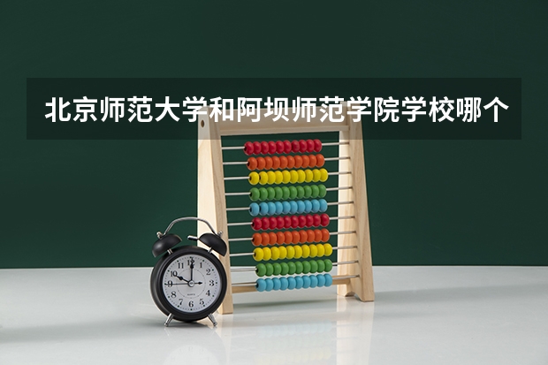北京师范大学和阿坝师范学院学校哪个好 录取分数线对比
