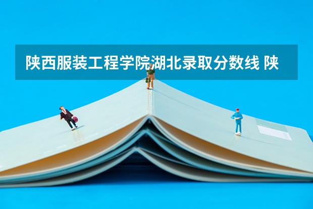 陕西服装工程学院湖北录取分数线 陕西服装工程学院湖北招生人数多少