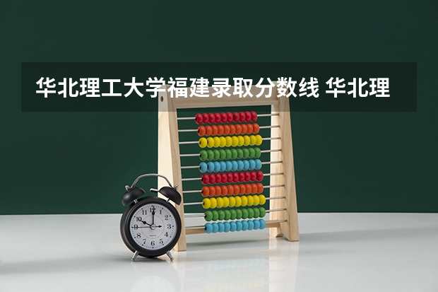 华北理工大学福建录取分数线 华北理工大学福建招生人数多少