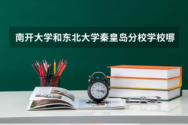 南开大学和东北大学秦皇岛分校学校哪个好 录取分数线对比
