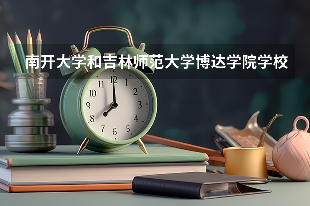 南开大学和吉林师范大学博达学院学校哪个好 录取分数线对比
