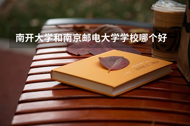 南开大学和南京邮电大学学校哪个好 录取分数线对比