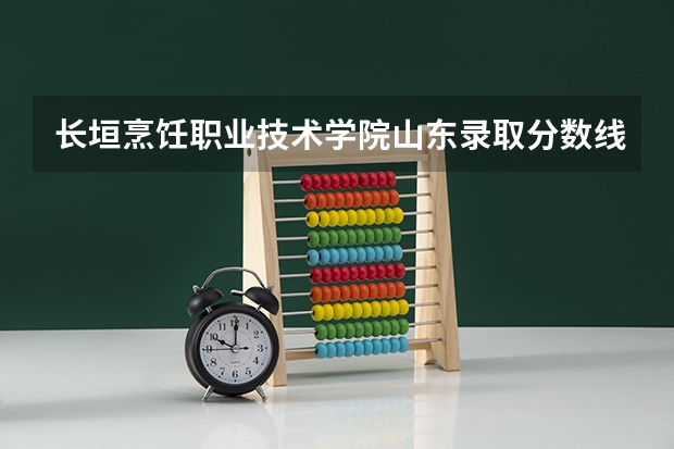 长垣烹饪职业技术学院山东录取分数线 长垣烹饪职业技术学院山东招生人数多少