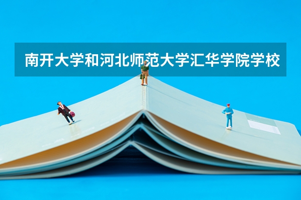 南开大学和河北师范大学汇华学院学校哪个好 录取分数线对比