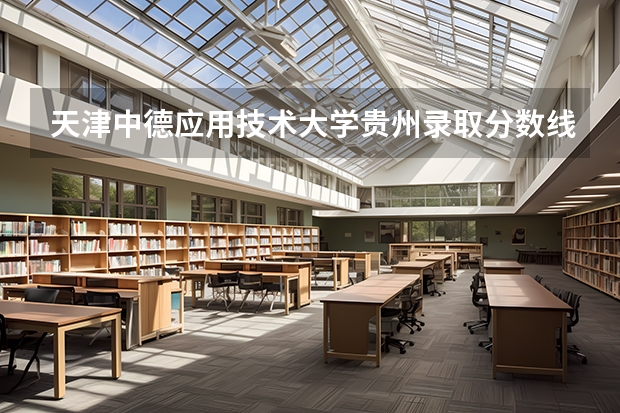 天津中德应用技术大学贵州录取分数线 天津中德应用技术大学贵州招生人数多少