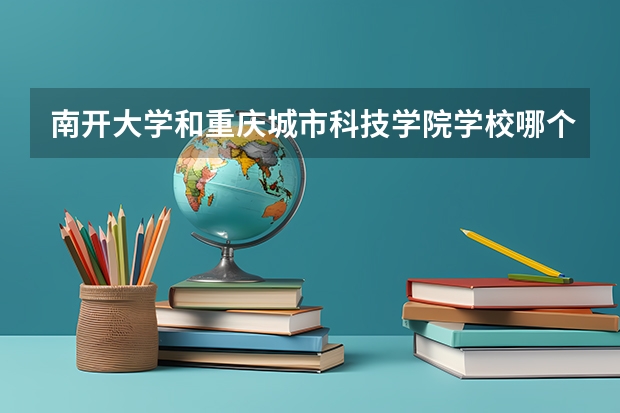 南开大学和重庆城市科技学院学校哪个好 录取分数线对比