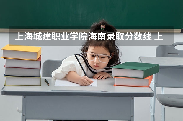 上海城建职业学院海南录取分数线 上海城建职业学院海南招生人数多少